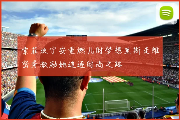 索菲坎宁安重燃儿时梦想里斯走维密秀激励她追逐时尚之路