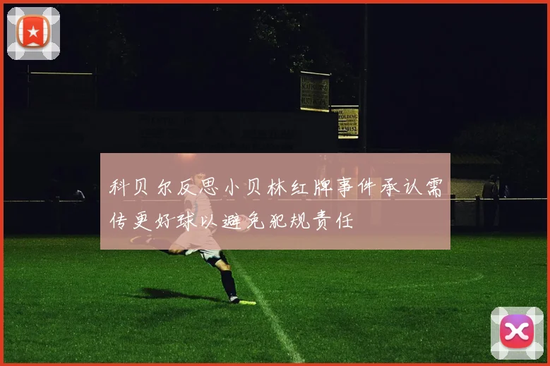 科贝尔反思小贝林红牌事件承认需传更好球以避免犯规责任