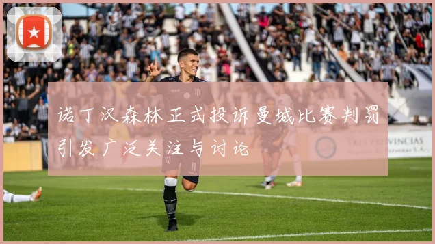 诺丁汉森林正式投诉曼城比赛判罚引发广泛关注与讨论