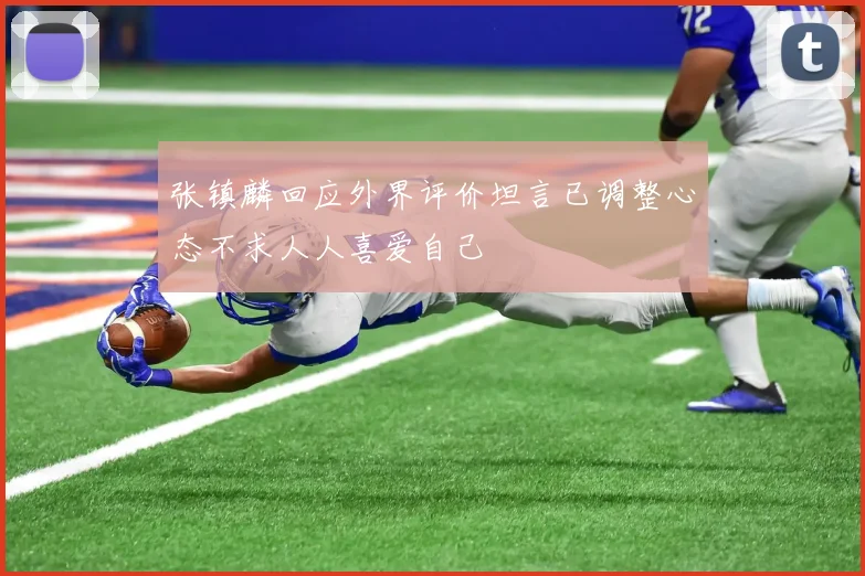 张镇麟回应外界评价坦言已调整心态不求人人喜爱自己