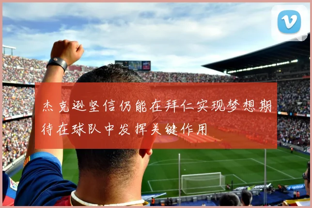杰克逊坚信仍能在拜仁实现梦想期待在球队中发挥关键作用