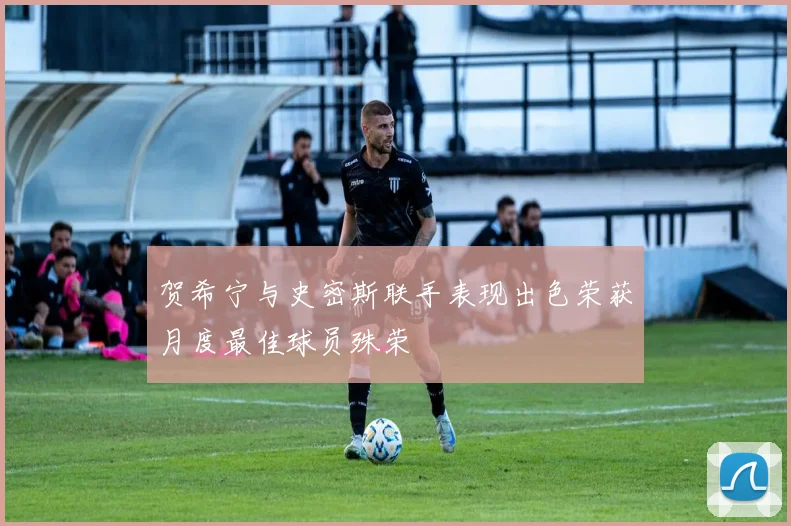 贺希宁与史密斯联手表现出色荣获月度最佳球员殊荣